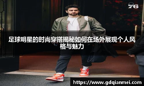 足球明星的时尚穿搭揭秘如何在场外展现个人风格与魅力
